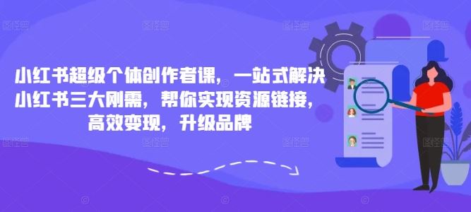 小红书超级个体创作者课，一站式解决小红书三大刚需，帮你实现资源链接，高效变现，升级品牌-专业网站源码、源码下载、源码交易、php源码服务平台-游侠网