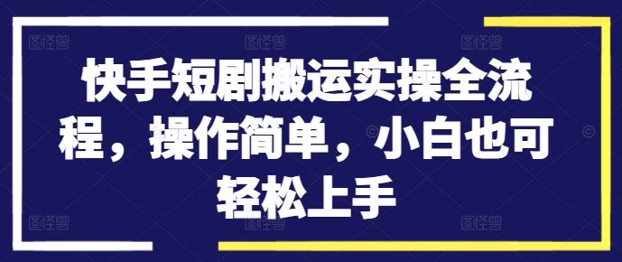 快手短剧搬运实操全流程，操作简单，小白也可轻松上手-专业网站源码、源码下载、源码交易、php源码服务平台-游侠网