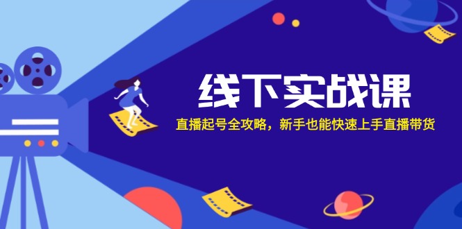 线下实战课：直播起号全攻略，新手也能快速上手直播带货-专业网站源码、源码下载、源码交易、php源码服务平台-游侠网