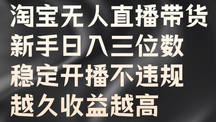 淘宝无人直播带货，新手日入三位数，稳定开播不违规，越久收益越高【揭秘】-专业网站源码、源码下载、源码交易、php源码服务平台-游侠网