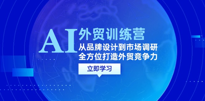 （12553期）AI+外贸训练营：从品牌设计到市场调研，全方位打造外贸竞争力-专业网站源码、源码下载、源码交易、php源码服务平台-游侠网