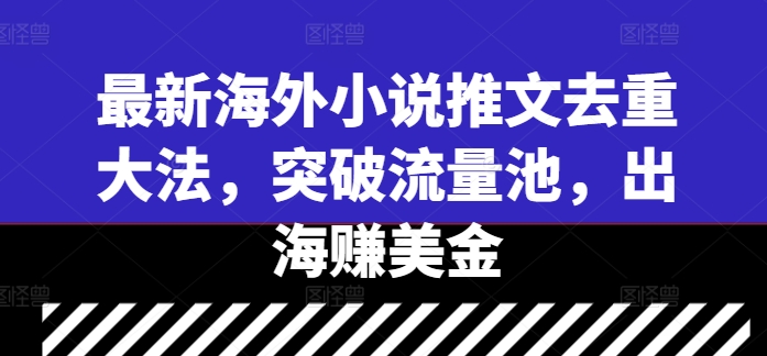 最新海外小说推文去重大法，突破流量池，出海赚美金-专业网站源码、源码下载、源码交易、php源码服务平台-游侠网