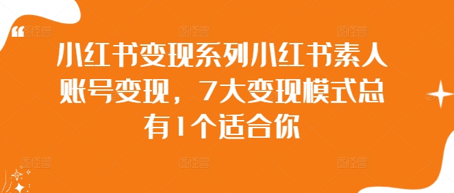 小红书变现系列小红书素人账号变现，7大变现模式总有1个适合你-专业网站源码、源码下载、源码交易、php源码服务平台-游侠网