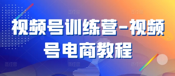 视频号训练营-视频号电商教程-专业网站源码、源码下载、源码交易、php源码服务平台-游侠网