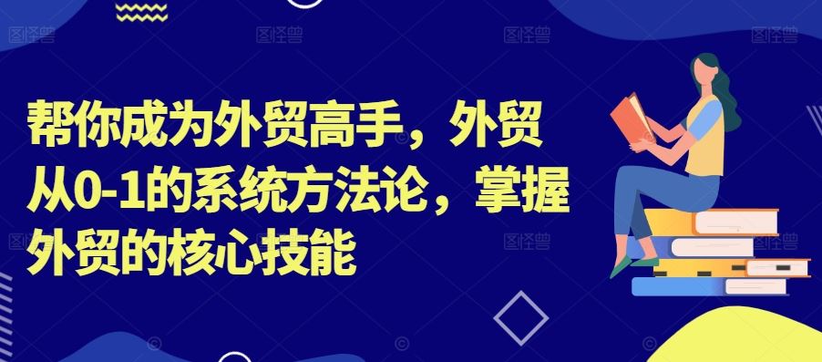 帮你成为外贸高手，外贸从0-1的系统方法论，掌握外贸的核心技能-专业网站源码、源码下载、源码交易、php源码服务平台-游侠网