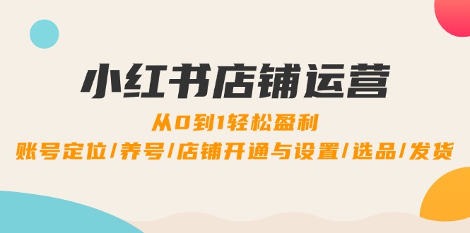 小红书店铺运营：0到1轻松盈利，账号定位/养号/店铺开通与设置/选品/发货-专业网站源码、源码下载、源码交易、php源码服务平台-游侠网