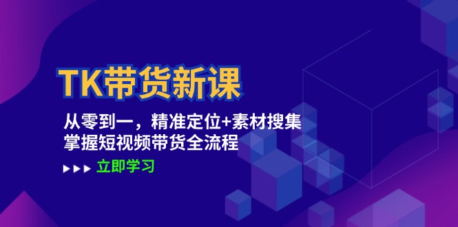 TK带货新课：从零到一，精准定位+素材搜集 掌握短视频带货全流程-专业网站源码、源码下载、源码交易、php源码服务平台-游侠网