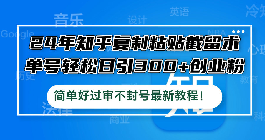 24年知乎复制粘贴截留术，单号轻松日引300+创业粉，简单好过审不封号最…-专业网站源码、源码下载、源码交易、php源码服务平台-游侠网