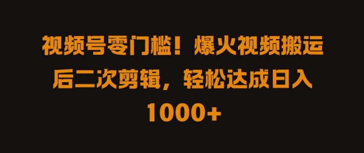 视频号零门槛，爆火视频搬运后二次剪辑，轻松达成日入 1k+【揭秘】-专业网站源码、源码下载、源码交易、php源码服务平台-游侠网