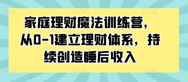 家庭理财魔法训练营，从0-1建立理财体系，持续创造睡后收入-专业网站源码、源码下载、源码交易、php源码服务平台-游侠网