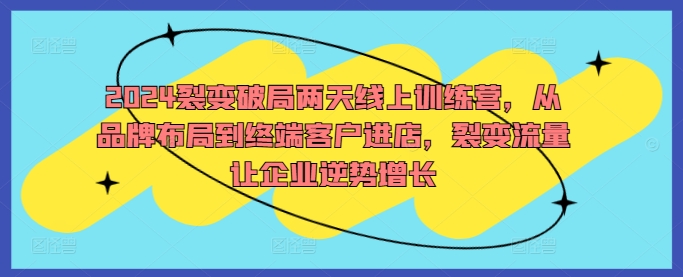 2024裂变破局两天线上训练营，从品牌布局到终端客户进店，裂变流量让企业逆势增长-专业网站源码、源码下载、源码交易、php源码服务平台-游侠网