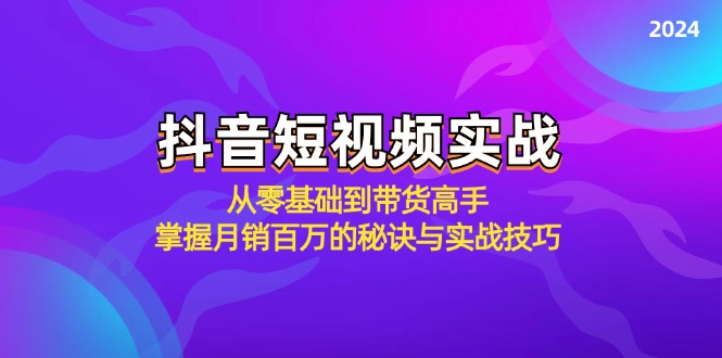 抖音短视频实战：从零基础到带货高手，掌握月销百万的秘诀与实战技巧-专业网站源码、源码下载、源码交易、php源码服务平台-游侠网