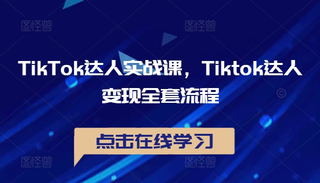 TikTok达人实战课，Tiktok达人变现全套流程-专业网站源码、源码下载、源码交易、php源码服务平台-游侠网