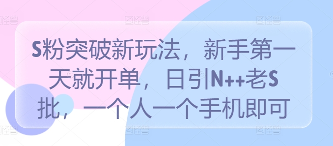 S粉突破新玩法，新手第一天就开单，日引N++老S批，一个人一个手机即可【揭秘】-专业网站源码、源码下载、源码交易、php源码服务平台-游侠网