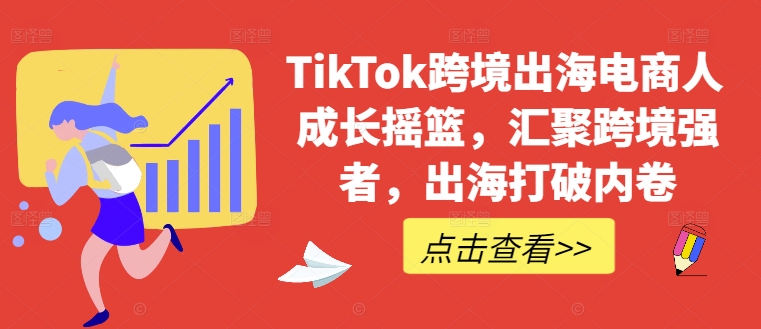 TikTok跨境出海电商人成长摇篮，汇聚跨境强者，出海打破内卷-专业网站源码、源码下载、源码交易、php源码服务平台-游侠网