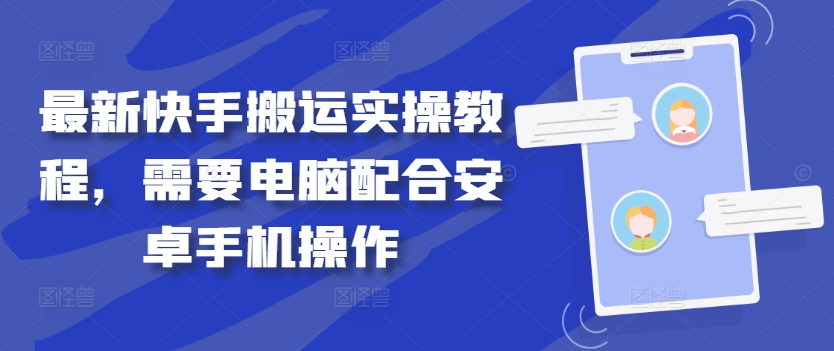 最新快手搬运实操教程，需要电脑配合安卓手机操作-专业网站源码、源码下载、源码交易、php源码服务平台-游侠网