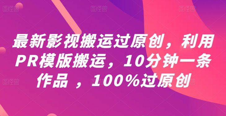 最新影视搬运过原创，利用PR模版搬运，10分钟一条作品 ，100%过原创【教程+PR模板】-专业网站源码、源码下载、源码交易、php源码服务平台-游侠网