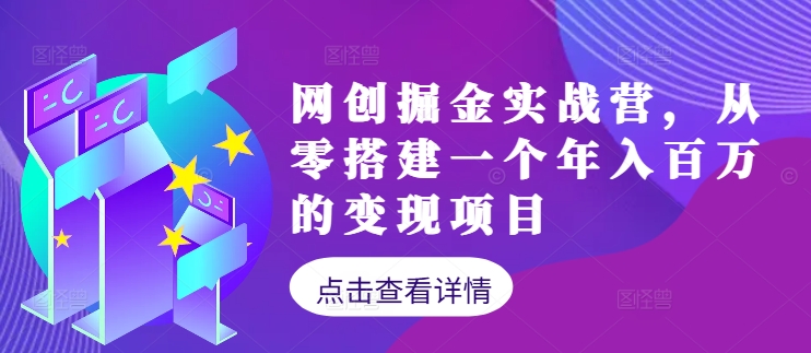 网创掘金实战营，从零搭建一个年入百万的变现项目(持续更新)-专业网站源码、源码下载、源码交易、php源码服务平台-游侠网