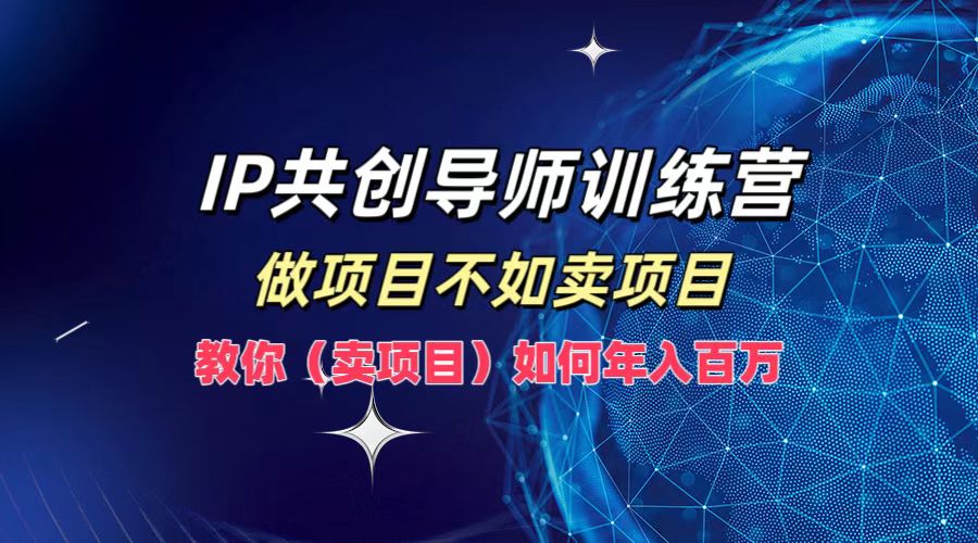 IP共创导师训练营，做项目不如卖项目，教你(卖项目)如何实现年入百万-专业网站源码、源码下载、源码交易、php源码服务平台-游侠网