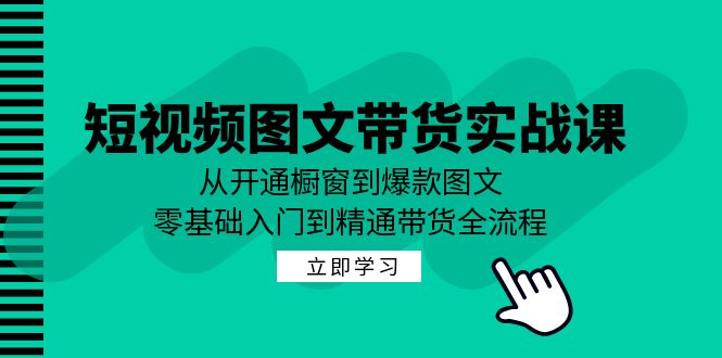 短视频图文带货实战课：从开通橱窗到爆款图文，零基础入门到精通带货-专业网站源码、源码下载、源码交易、php源码服务平台-游侠网