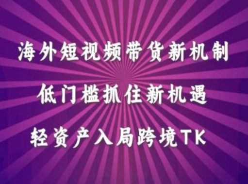 海外短视频Tiktok带货新机制，低门槛抓住新机遇，轻资产入局跨境TK-专业网站源码、源码下载、源码交易、php源码服务平台-游侠网