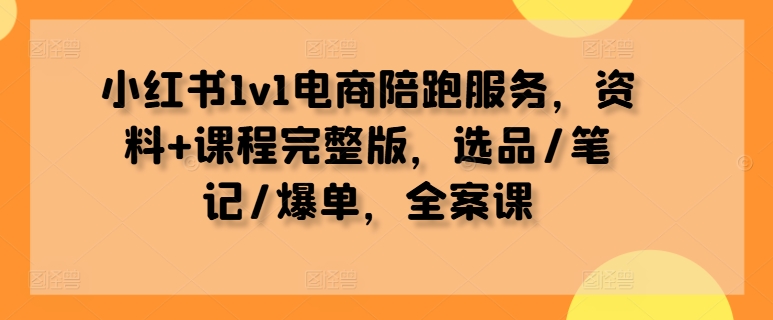 小红书1v1电商陪跑服务，资料+课程完整版，选品/笔记/爆单，全案课-专业网站源码、源码下载、源码交易、php源码服务平台-游侠网