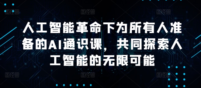 人工智能革命下为所有人准备的AI通识课，共同探索人工智能的无限可能-专业网站源码、源码下载、源码交易、php源码服务平台-游侠网