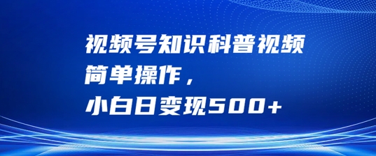 视频号知识科普视频，简单操作，小白日变现500+【揭秘】-专业网站源码、源码下载、源码交易、php源码服务平台-游侠网