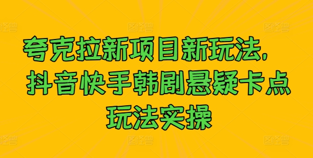 夸克拉新项目新玩法， 抖音快手韩剧悬疑卡点玩法实操-专业网站源码、源码下载、源码交易、php源码服务平台-游侠网