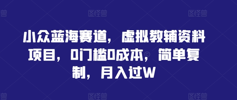 小众蓝海赛道，虚拟教辅资料项目，0门槛0成本，简单复制，月入过W【揭秘】-专业网站源码、源码下载、源码交易、php源码服务平台-游侠网