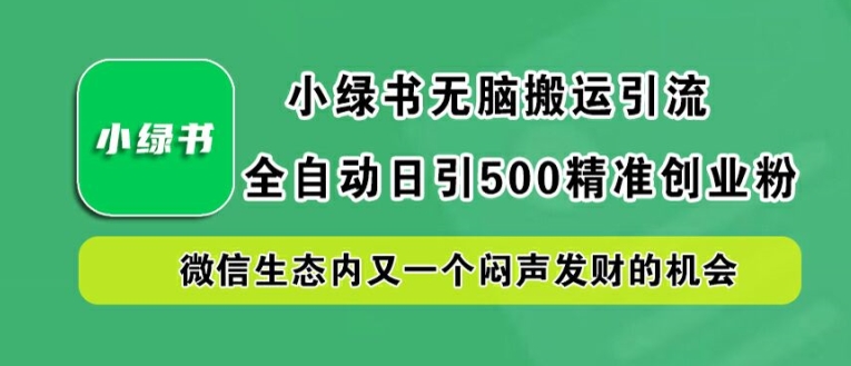 小绿书无脑搬运引流，全自动日引500精准创业粉，微信生态内又一个闷声发财的机会【揭秘】-专业网站源码、源码下载、源码交易、php源码服务平台-游侠网