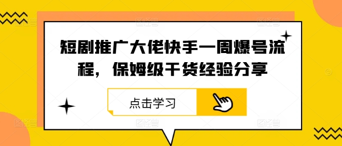 短剧推广大佬快手一周爆号流程，保姆级干货经验分享-专业网站源码、源码下载、源码交易、php源码服务平台-游侠网