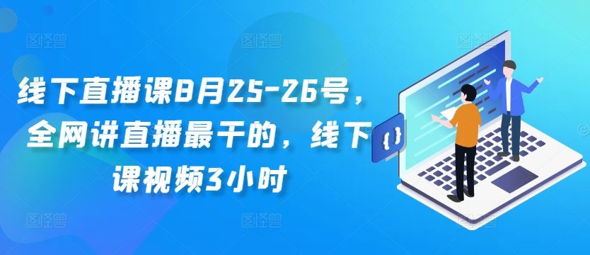 线下直播课8月25-26号，全网讲直播最干的，线下课视频3小时-专业网站源码、源码下载、源码交易、php源码服务平台-游侠网