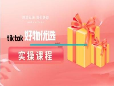 tiktok好物优选实操课程，好物分享操作技巧-专业网站源码、源码下载、源码交易、php源码服务平台-游侠网