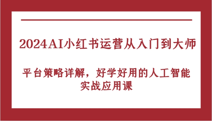 2024AI小红书运营从入门到大师，平台策略详解，好学好用的人工智能实战应用课-专业网站源码、源码下载、源码交易、php源码服务平台-游侠网