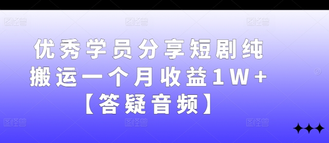 优秀学员分享短剧纯搬运一个月收益1W+【答疑音频】-专业网站源码、源码下载、源码交易、php源码服务平台-游侠网