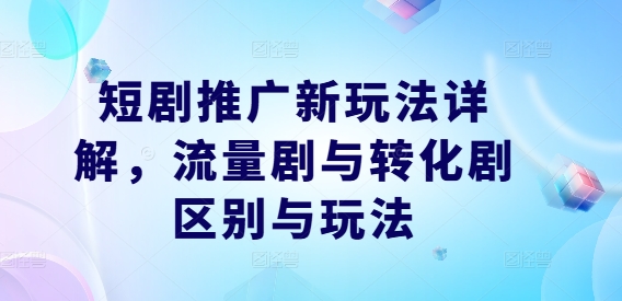 短剧推广新玩法详解，流量剧与转化剧区别与玩法-专业网站源码、源码下载、源码交易、php源码服务平台-游侠网