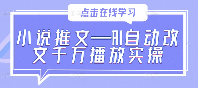 小说推文—AI自动改文千万播放实操-专业网站源码、源码下载、源码交易、php源码服务平台-游侠网