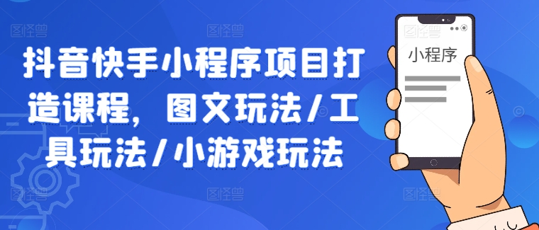 抖音快手小程序项目打造课程，图文玩法/工具玩法/小游戏玩法-专业网站源码、源码下载、源码交易、php源码服务平台-游侠网