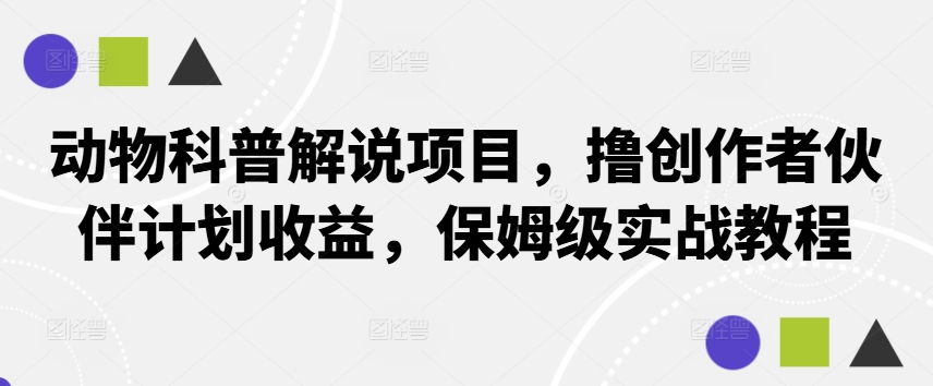 动物科普解说项目，撸创作者伙伴计划收益，保姆级实战教程-专业网站源码、源码下载、源码交易、php源码服务平台-游侠网