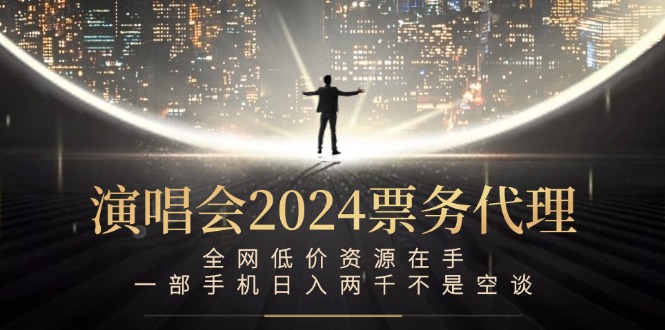 演唱会2024票务代理，全网低价资源在手，一部手机日入两千不是空谈-专业网站源码、源码下载、源码交易、php源码服务平台-游侠网