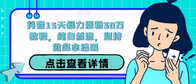 抖音15天暴力涨粉30万教程，纯自然流，坚持做必拿结果-专业网站源码、源码下载、源码交易、php源码服务平台-游侠网