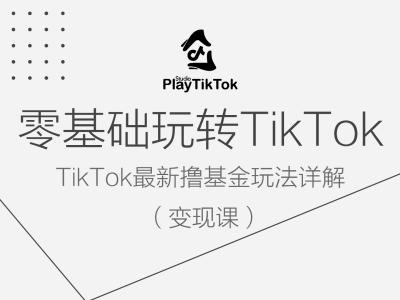 零基础玩转TiKToK变现课，TikTok最新撸基金玩法详解-专业网站源码、源码下载、源码交易、php源码服务平台-游侠网