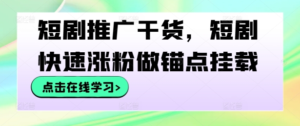 短剧推广干货，短剧快速涨粉做锚点挂载-专业网站源码、源码下载、源码交易、php源码服务平台-游侠网