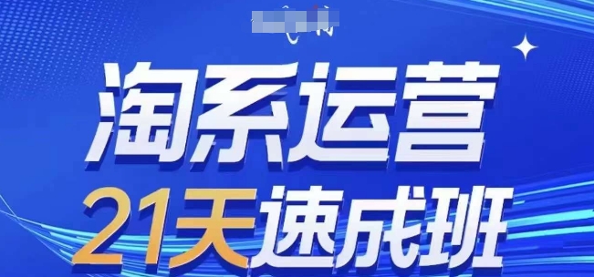 淘系运营21天速成班(更新24年9月)，0基础轻松搞定淘系运营，不做假把式-专业网站源码、源码下载、源码交易、php源码服务平台-游侠网