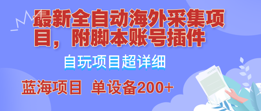 外面卖4980的全自动海外采集项目，带脚本账号插件保姆级教学，号称单日200+-专业网站源码、源码下载、源码交易、php源码服务平台-游侠网