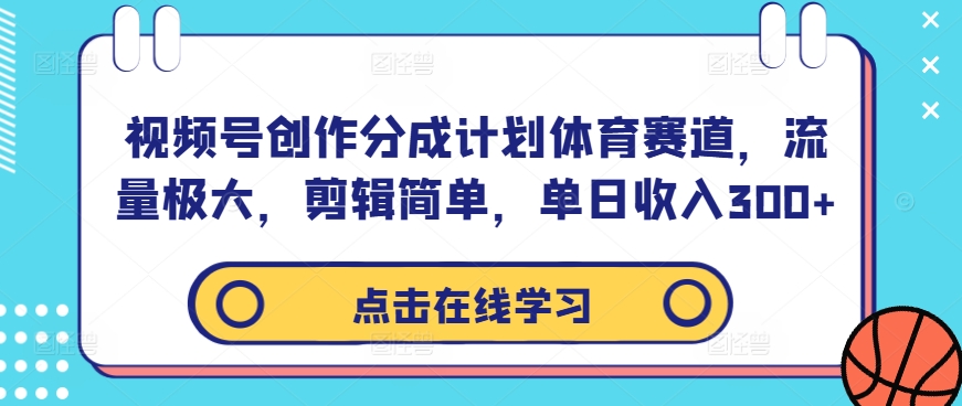 视频号创作分成计划体育赛道，流量极大，剪辑简单，单日收入300+-专业网站源码、源码下载、源码交易、php源码服务平台-游侠网