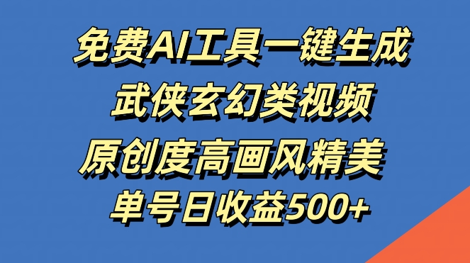 免费AI工具一键生成武侠玄幻类视频，原创度高画风精美，单号日收益几张【揭秘】-专业网站源码、源码下载、源码交易、php源码服务平台-游侠网