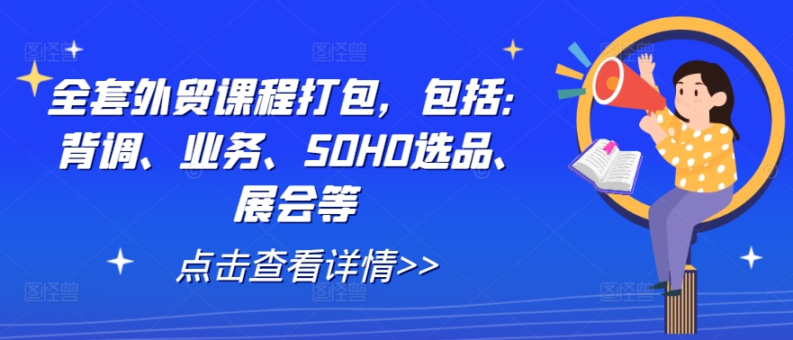 全套外贸课程打包，包括：背调、业务、SOHO选品、展会等-专业网站源码、源码下载、源码交易、php源码服务平台-游侠网