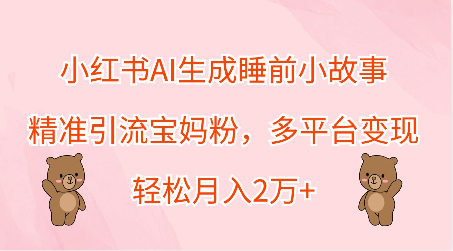 小红书AI生成睡前小故事，精准引流宝妈粉，多平台变现，轻松月入2万+-专业网站源码、源码下载、源码交易、php源码服务平台-游侠网